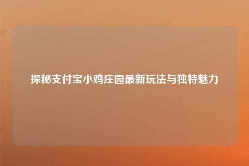 探秘支付宝小鸡庄园最新玩法与独特魅力