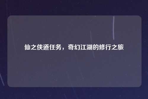 仙之侠道任务，奇幻江湖的修行之旅