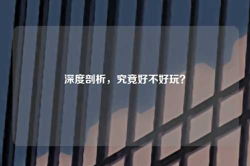 深度剖析，究竟好不好玩？