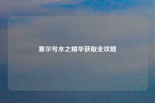 赛尔号水之精华获取全攻略