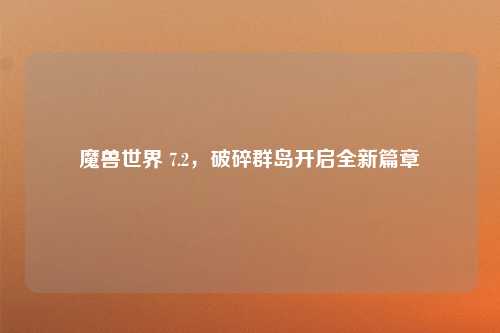 魔兽世界 7.2,破碎群岛开启全新篇章