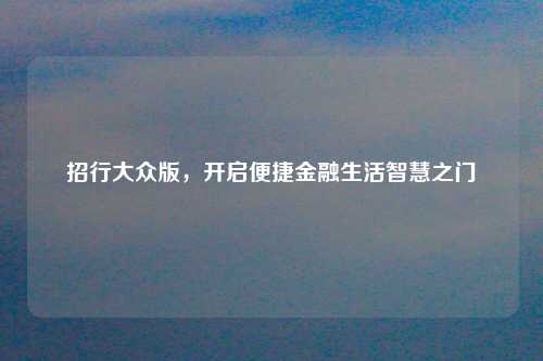 招行大众版,开启便捷金融生活智慧之门