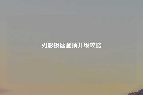 刃影极速登顶升级攻略