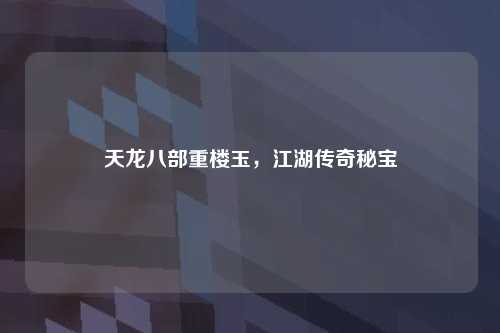 天龙八部重楼玉,江湖传奇秘宝