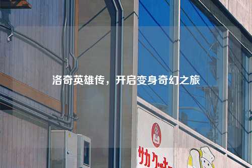 洛奇英雄传,开启变身奇幻之旅