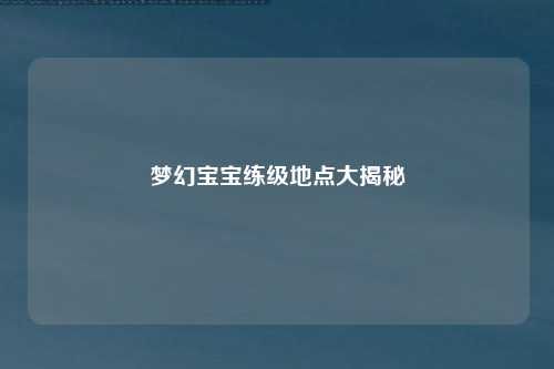 梦幻宝宝练级地点大揭秘