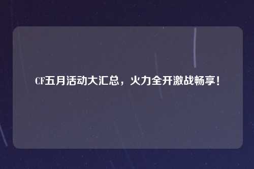CF五月活动大汇总，火力全开激战畅享！