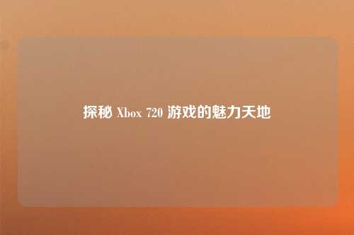 探秘 Xbox 720 游戏的魅力天地
