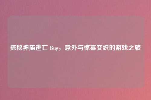 探秘神庙逃亡 Bug，意外与惊喜交织的游戏之旅