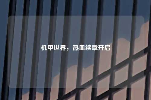 机甲世界，热血续章开启