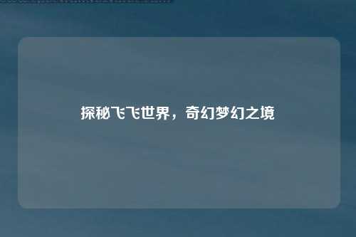 探秘飞飞世界,奇幻梦幻之境