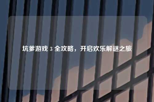 坑爹游戏 3 全攻略,开启欢乐解谜之旅