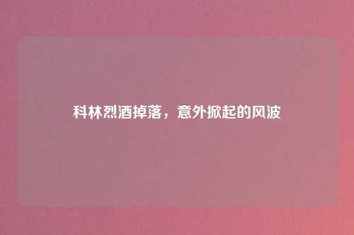 科林烈酒掉落,意外掀起的风波