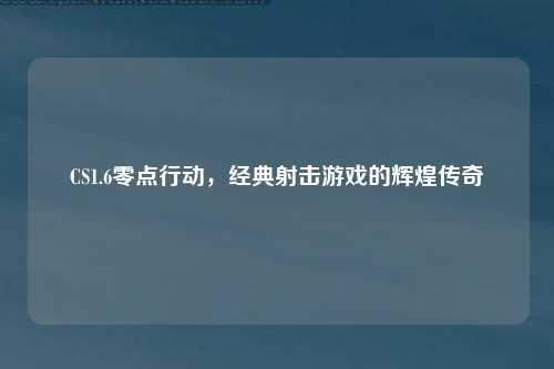 CS1.6零点行动,经典射击游戏的辉煌传奇