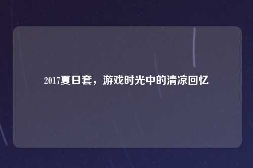 2017夏日套,游戏时光中的清凉回忆