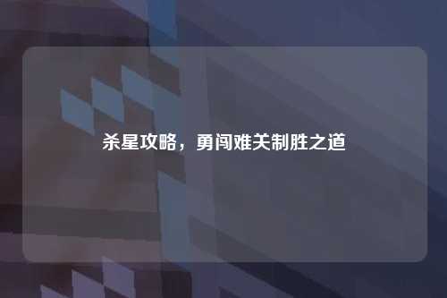 杀星攻略，勇闯难关制胜之道