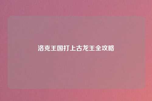 洛克王国打上古龙王全攻略