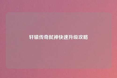轩辕传奇弑神快速升级攻略
