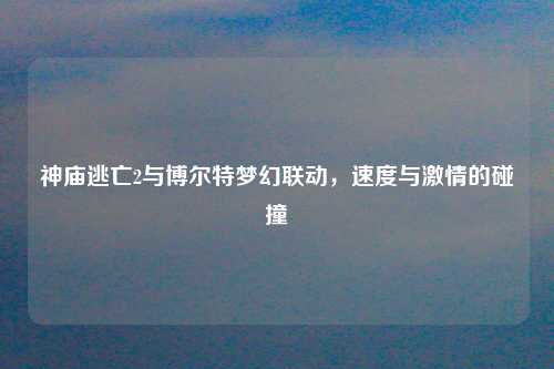 神庙逃亡2与博尔特梦幻联动,速度与激情的碰撞