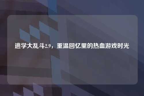 逃学大乱斗2.9，重温回忆里的热血游戏时光
