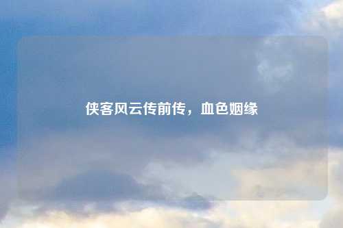 侠客风云传前传,血色姻缘