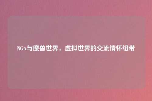 NGA与魔兽世界，虚拟世界的交流情怀纽带