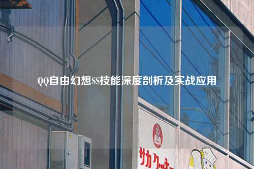 QQ自由幻想SS技能深度剖析及实战应用