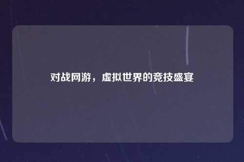 对战网游，虚拟世界的竞技盛宴