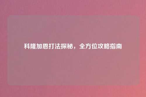 科隆加恩打法探秘，全方位攻略指南