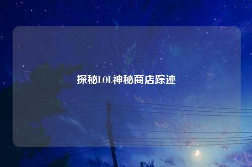 探秘LOL神秘商店踪迹