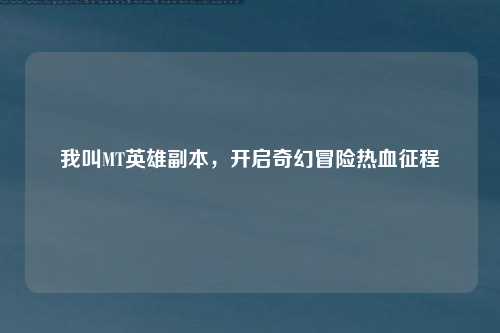我叫MT英雄副本，开启奇幻冒险热血征程