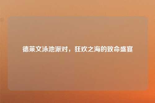 德莱文泳池派对，狂欢之海的致命盛宴
