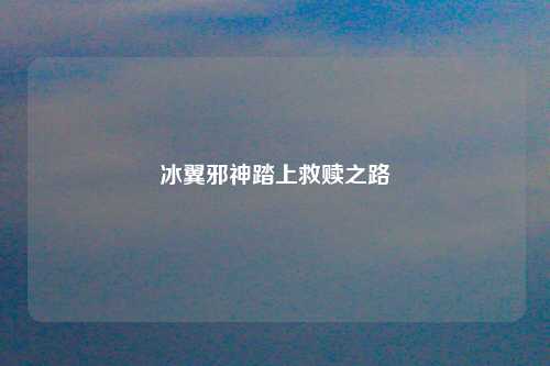 冰翼邪神踏上救赎之路