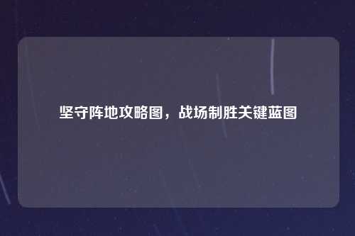 坚守阵地攻略图，战场制胜关键蓝图