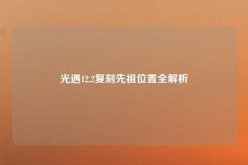 光遇12.2复刻先祖位置全解析