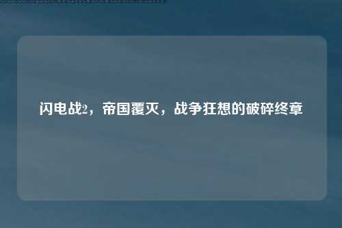 闪电战2，帝国覆灭，战争狂想的破碎终章