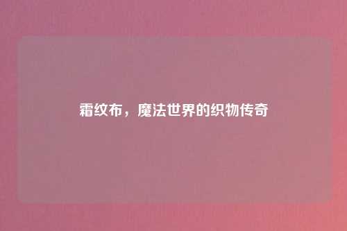 霜纹布，魔法世界的织物传奇