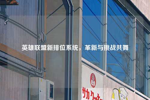 英雄联盟新排位系统，革新与挑战共舞