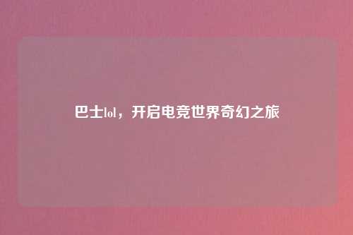 巴士lol，开启电竞世界奇幻之旅