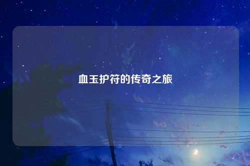 血玉护符的传奇之旅