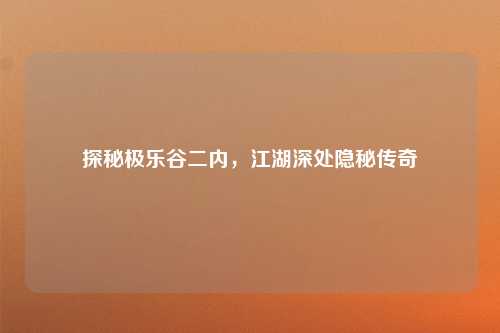 探秘极乐谷二内，江湖深处隐秘传奇
