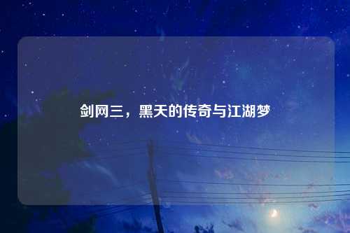 剑网三,黑天的传奇与江湖梦