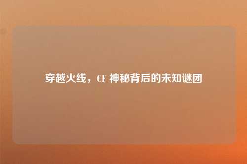 穿越火线，CF 神秘背后的未知谜团