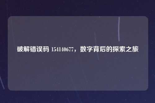 破解错误码 154140677，数字背后的探索之旅