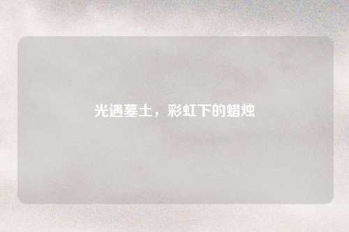 光遇墓土，彩虹下的蜡烛