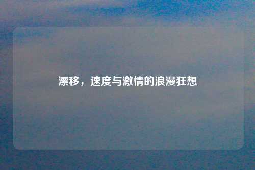 漂移，速度与激情的浪漫狂想