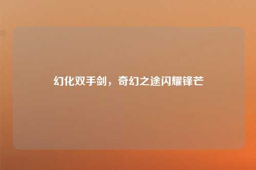 幻化双手剑，奇幻之途闪耀锋芒