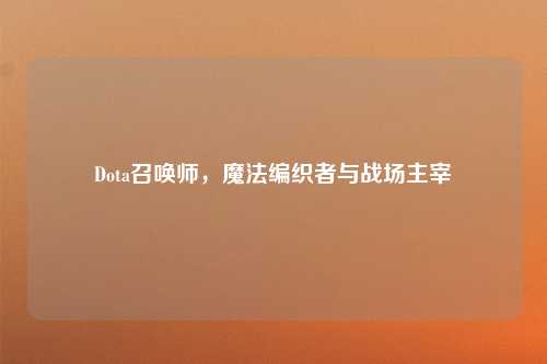 Dota召唤师，魔法编织者与战场主宰