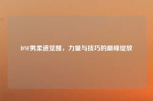 DNF男柔道觉醒,力量与技巧的巅峰绽放